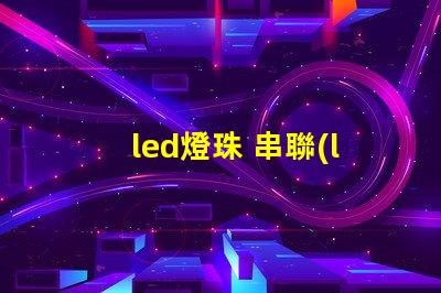 led燈珠 串聯(lián) 電壓